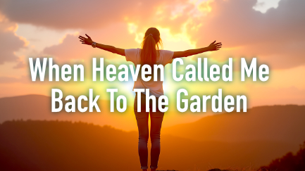 When Heaven Called Me Back to the Garden
